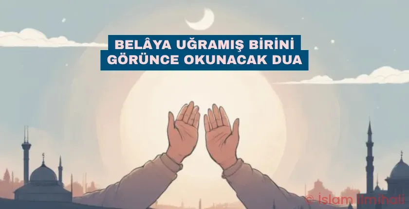 Belâya Uğramış Birini Görünce Okunacak Dua Belâya Uğramış Birini Görünce Okunacak Dua