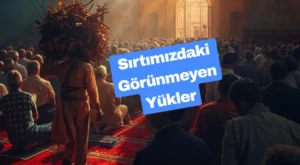 Sırtımızdaki Görünmeyen Yükler – Delinin Namazı