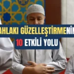 Ahlakı Güzelleştirmenin 10 Etkili Yolu