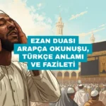 Ezan Duası: Arapça Okunuşu, Türkçe Anlamı ve Fazileti