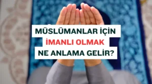 İman Nedir? Müslümanlar İçin İmanlı Olmak Ne Anlama Gelir?