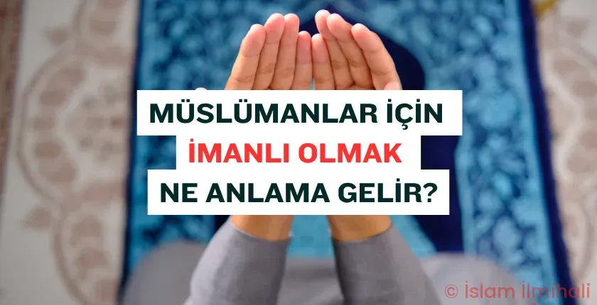 İman Nedir? Müslümanlar İçin İmanlı Olmak Ne Anlama Gelir?