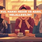 Kul Hakkı Nedir ve Nasıl Helalleşilir? İslam’da İnsan Haklarının Önemi